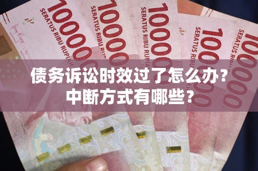 北京债务诉讼时效过了怎么办？中断方式有哪些？