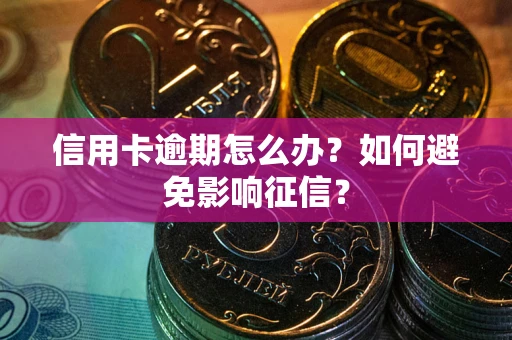 北京信用卡逾期怎么办？如何避免影响征信？
