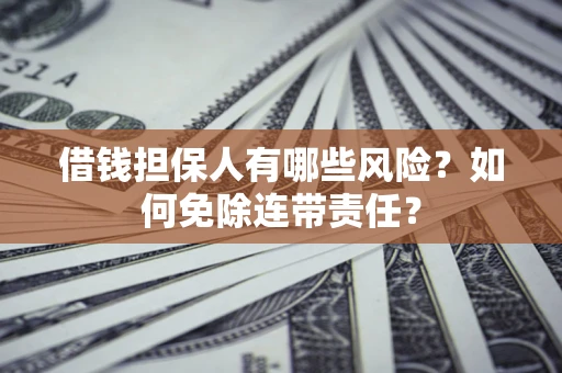 北京借钱担保人有哪些风险？如何免除连带责任？