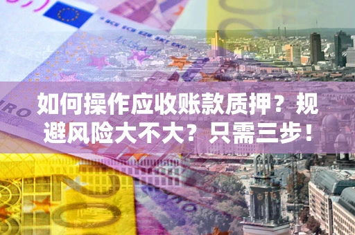 北京如何操作应收账款质押？规避风险大不大？只需三步！