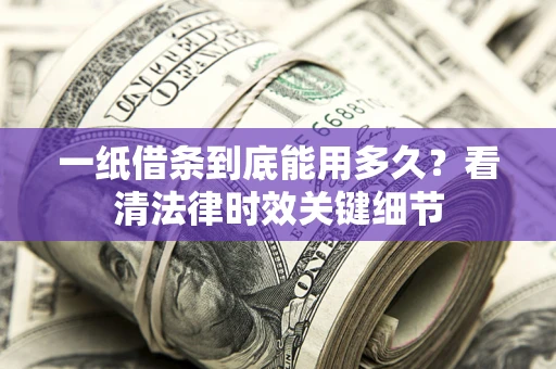 北京一纸借条到底能用多久？看清法律时效关键细节