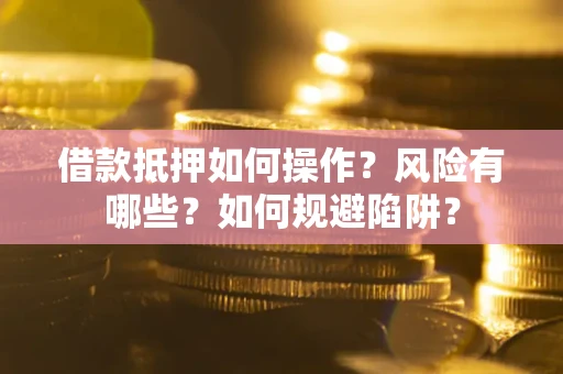 北京借款抵押如何操作?风险有哪些?如何规避陷阱? 北京借款抵押如何操作?风险有哪些?如何规避陷阱?