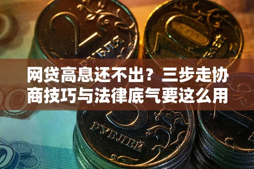 北京网贷高息还不出？三步走协商技巧与法律底气要这么用