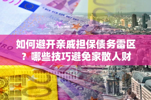 北京如何避开亲戚担保债务雷区？哪些技巧避免家散人财
