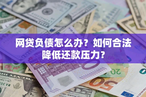 北京网贷负债怎么办？如何合法降低还款压力？