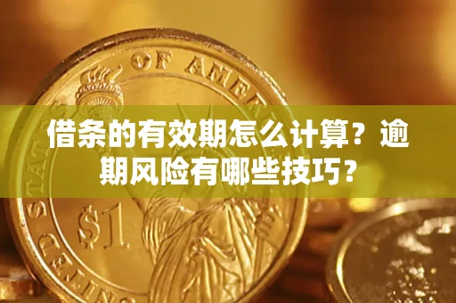 北京借条的有效期怎么计算？逾期风险有哪些技巧？