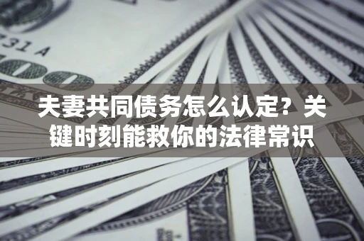 北京夫妻共同债务怎么认定？关键时刻能救你的法律常识
