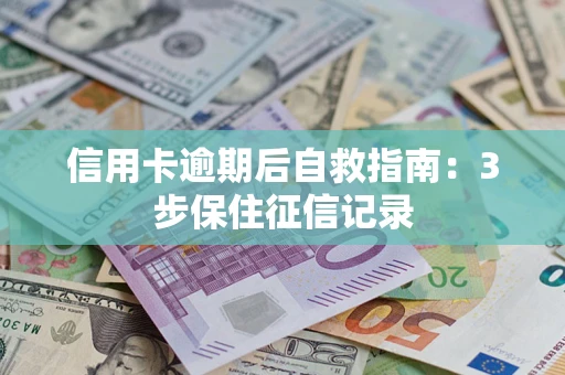 北京信用卡逾期后自救指南：3步保住征信记录