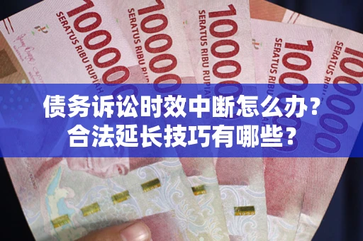 北京债务诉讼时效中断怎么办？合法延长技巧有哪些？