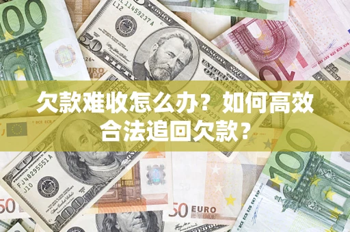 北京欠款难收怎么办？如何高效合法追回欠款？
