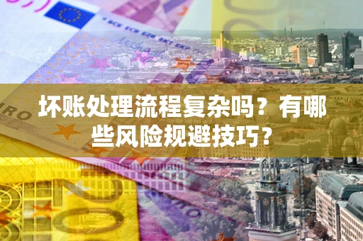 北京坏账处理流程复杂吗？有哪些风险规避技巧？