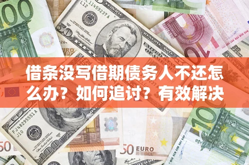 北京借条没写借期债务人不还怎么办？如何追讨？有效解决方案！