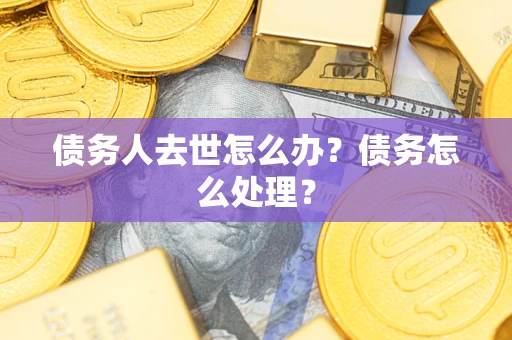 北京债务人去世怎么办？债务怎么处理？