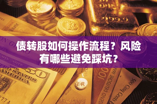 北京债转股如何操作流程?风险有哪些避免踩坑? 北京债转股如何操作流程?风险有哪些避免踩坑?
