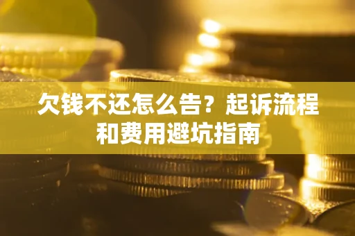 北京欠钱不还怎么告?起诉流程和费用避坑指南 北京欠钱不还怎么告?起诉流程和费用避坑指南