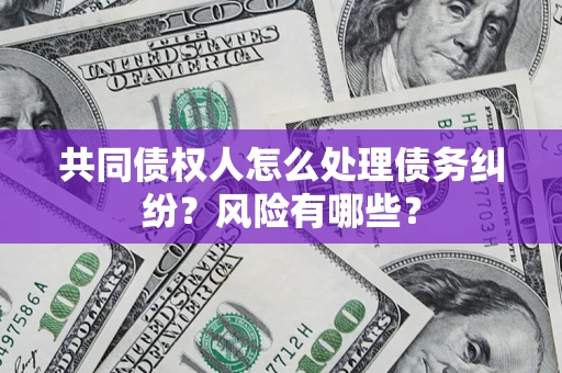 北京共同债权人怎么处理债务纠纷？风险有哪些？