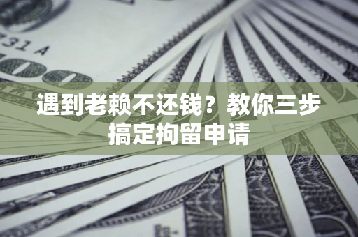 北京遇到老赖不还钱？教你三步搞定拘留申请