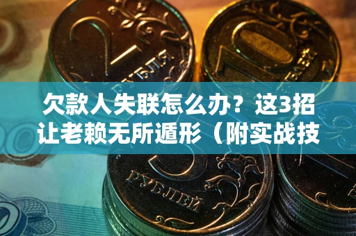 北京欠款人失联怎么办？这3招让老赖无所遁形（附实战技巧）