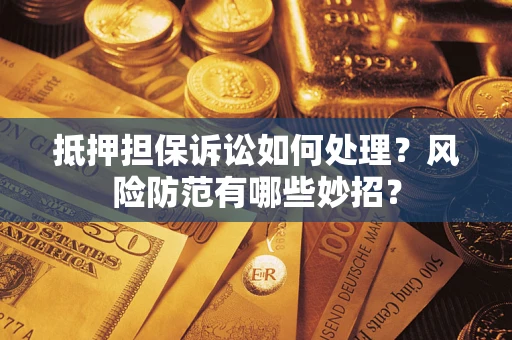 北京抵押担保诉讼如何处理？风险防范有哪些妙招？