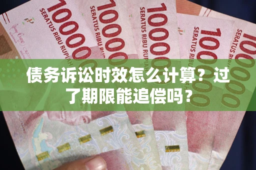 北京债务诉讼时效怎么计算？过了期限能追偿吗？