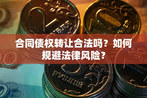 北京合同债权转让合法吗？如何规避法律风险？