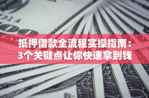 北京抵押借款全流程实操指南：3个关键点让你快速拿到钱