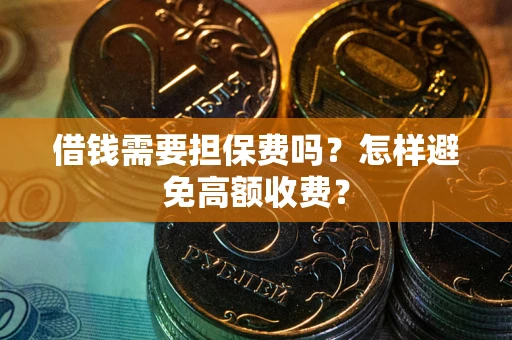 北京借钱需要担保费吗？怎样避免高额收费？