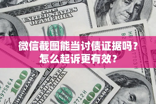 北京微信截图能当讨债证据吗？怎么起诉更有效？