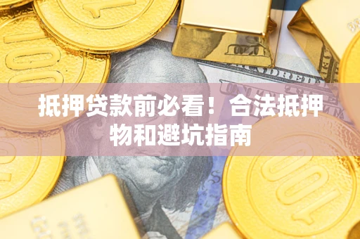 北京抵押贷款前必看！合法抵押物和避坑指南