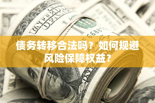 北京债务转移合法吗？如何规避风险保障权益？