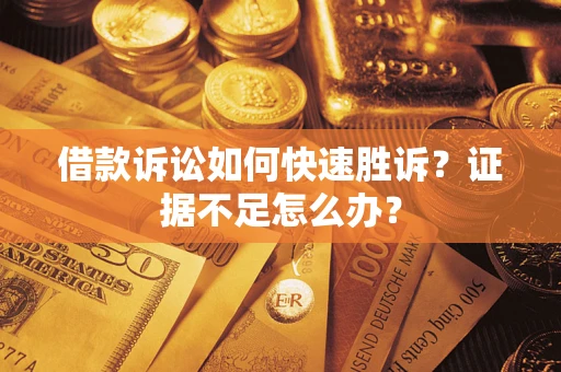 北京借款诉讼如何快速胜诉？证据不足怎么办？