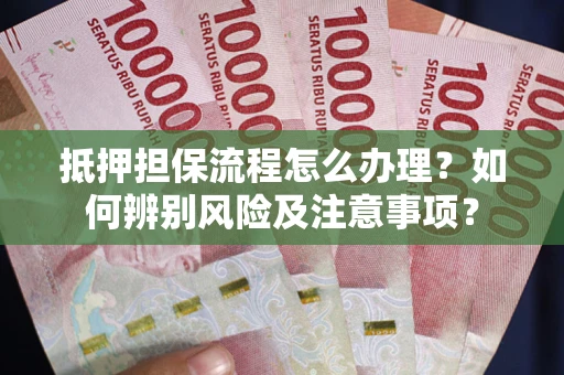 北京抵押担保流程怎么办理？如何辨别风险及注意事项？