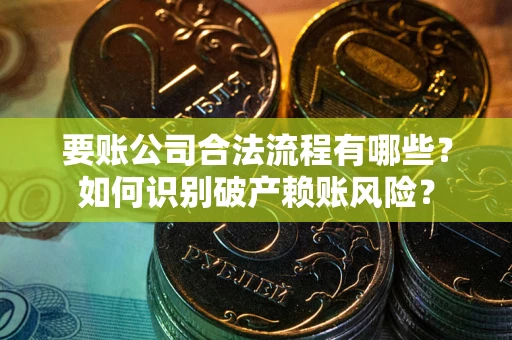 北京要账公司合法流程有哪些？如何识别破产赖账风险？