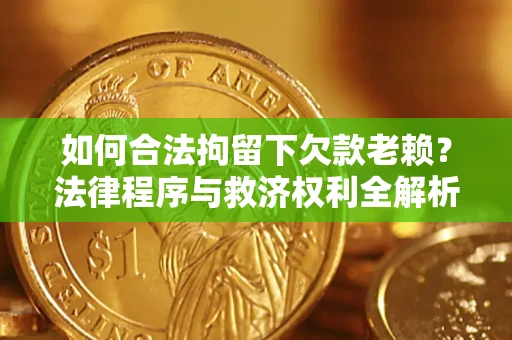 北京如何合法拘留下欠款老赖？法律程序与救济权利全解析