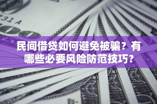 北京民间借贷如何避免被骗？有哪些必要风险防范技巧？