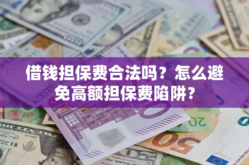 北京借钱担保费合法吗？怎么避免高额担保费陷阱？