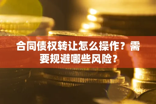 北京合同债权转让怎么操作？需要规避哪些风险？