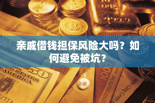 北京亲戚借钱担保风险大吗？如何避免被坑？