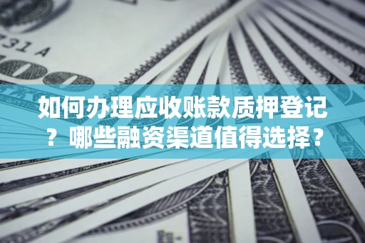 北京如何办理应收账款质押登记？哪些融资渠道值得选择？