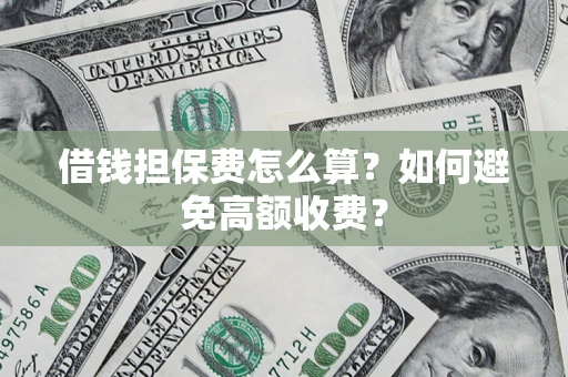 北京借钱担保费怎么算？如何避免高额收费？
