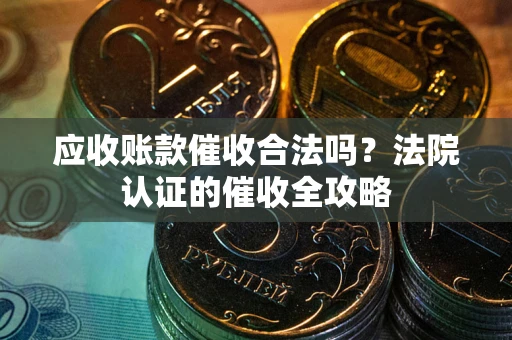 北京应收账款催收合法吗？法院认证的催收全攻略