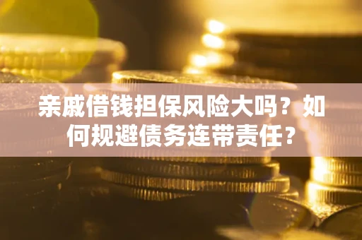 北京亲戚借钱担保风险大吗？如何规避债务连带责任？