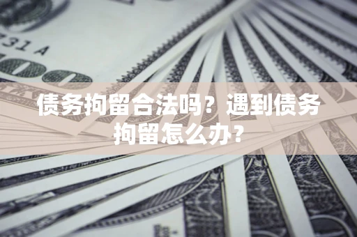 北京债务拘留合法吗？遇到债务拘留怎么办？