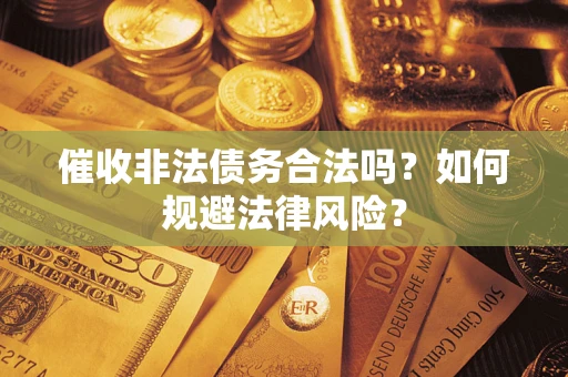 北京催收非法债务合法吗？如何规避法律风险？