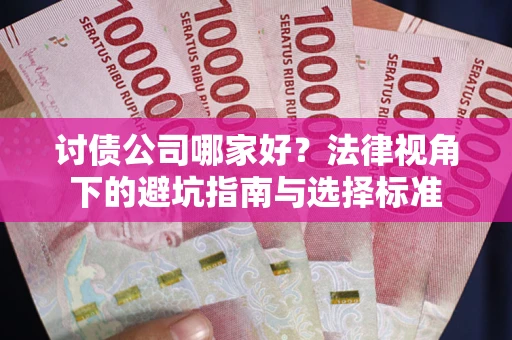 北京讨债公司哪家好？法律视角下的避坑指南与选择标准