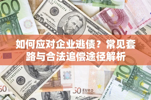北京如何应对企业逃债？常见套路与合法追偿途径解析