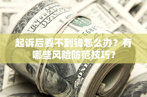 北京起诉后要不到钱怎么办?有哪些风险防范技巧? 北京起诉后要不到钱怎么办?有哪些风险防范技巧?