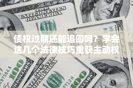 北京债权过期还能追回吗？学会这几个法律技巧重获主动权