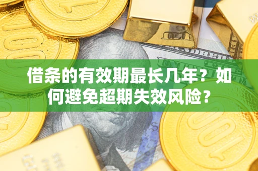北京借条的有效期最长几年？如何避免超期失效风险？
