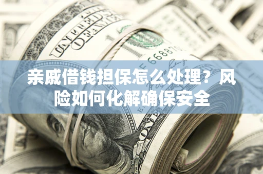 北京亲戚借钱担保怎么处理？风险如何化解确保安全